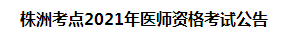 株洲考點(diǎn)2021年醫(yī)師資格考試公告