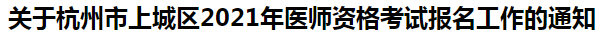 關于杭州市上城區(qū)2021年醫(yī)師資格考試報名工作的通知