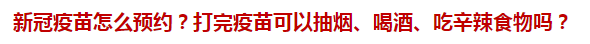 新冠疫苗怎么預約？打完疫苗可以抽煙、喝酒、吃辛辣食物嗎？