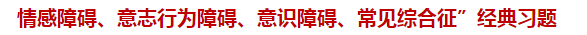 “情感障礙、意志行為障礙、意識障礙、常見綜合征”經(jīng)典習(xí)題