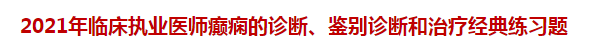 2021年臨床執(zhí)業(yè)醫(yī)師癲癇的診斷、鑒別診斷和治療經(jīng)典練習(xí)題