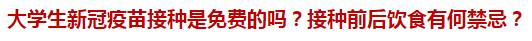 大學(xué)生新冠疫苗接種是免費(fèi)的嗎？接種前后飲食有何禁忌？