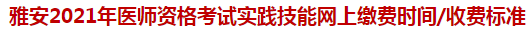 雅安2021年醫(yī)師資格考試實(shí)踐技能網(wǎng)上繳費(fèi)時(shí)間收費(fèi)標(biāo)準(zhǔn)