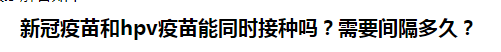 新冠疫苗和hpv疫苗能同時(shí)接種嗎？需要間隔多久？