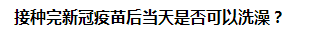 接種完新冠疫苗后當(dāng)天是否可以洗澡？