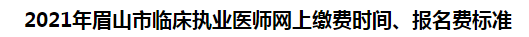 2021年眉山市臨床執(zhí)業(yè)醫(yī)師網(wǎng)上繳費(fèi)時(shí)間、報(bào)名費(fèi)標(biāo)準(zhǔn)