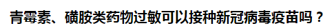 青霉素、磺胺類藥物過敏可以接種新冠病毒疫苗嗎？