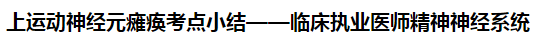 上運(yùn)動(dòng)神經(jīng)元癱瘓考點(diǎn)小結(jié)——臨床執(zhí)業(yè)醫(yī)師精神神經(jīng)系統(tǒng)