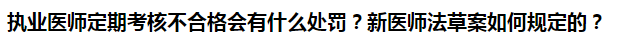 執(zhí)業(yè)醫(yī)師定期考核不合格會有什么處罰？新醫(yī)師法草案如何規(guī)定的？