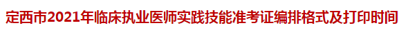 定西市2021年臨床執(zhí)業(yè)醫(yī)師實(shí)踐技能準(zhǔn)考證編排格式及打印時(shí)間