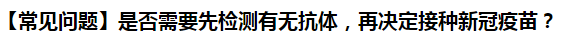 【常見問題】是否需要先檢測有無抗體，再決定接種新冠疫苗？