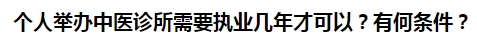 個(gè)人舉辦中醫(yī)診所需要執(zhí)業(yè)幾年才可以？有何條件？