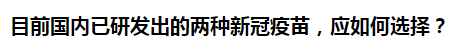 目前國內(nèi)已研發(fā)出的兩種新冠疫苗，應(yīng)如何選擇？