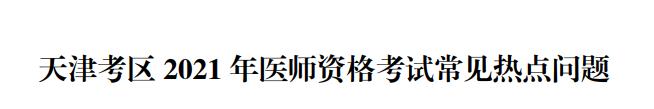 天津考區(qū)醫(yī)師資格報考熱點問題2021