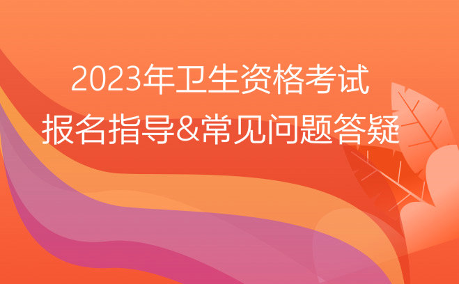 2023衛(wèi)生資格報名指導(dǎo)