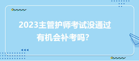 2023主管護(hù)師職稱(chēng)考試沒(méi)通過(guò)有補(bǔ)考機(jī)會(huì)嗎？