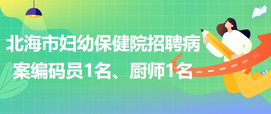 廣西北海市婦幼保健院招聘病案編碼員1名、廚師1名