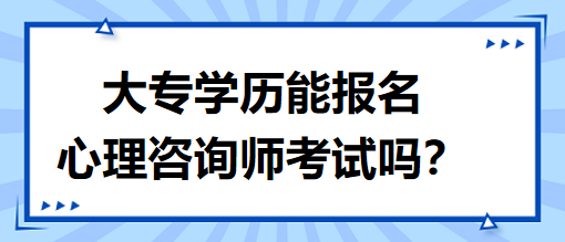 大專學歷能報名心理咨詢師考試嗎？