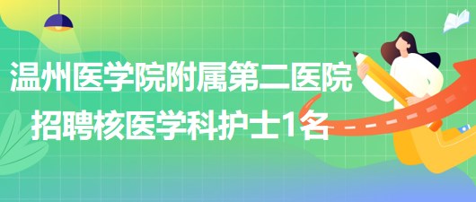 溫州醫(yī)學(xué)院附屬第二醫(yī)院2023年招聘核醫(yī)學(xué)科護理人員1名