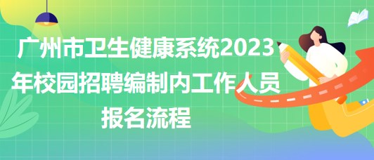 廣州市衛(wèi)生健康系統(tǒng)2023年校園招聘編制內(nèi)工作人員報(bào)名流程