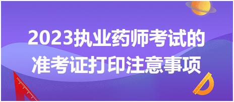 2023執(zhí)業(yè)藥師考試的準(zhǔn)考證打印注意事項都有哪些呢！