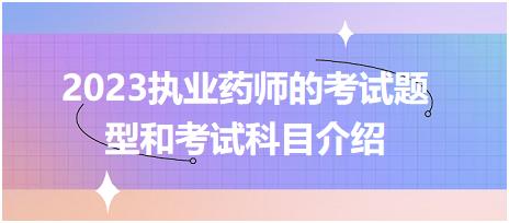 2023執(zhí)業(yè)藥師的考試題型和考試科目介紹？