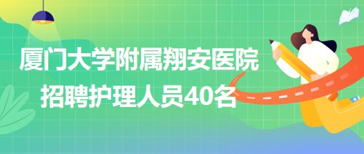 廈門大學附屬翔安醫(yī)院(廈門大學醫(yī)學中心)招聘護理人員40名