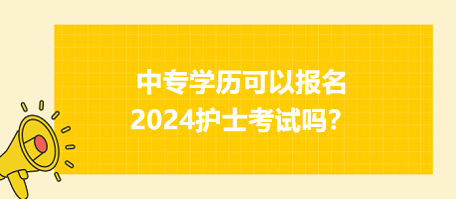 中專學(xué)歷可以報(bào)名2024年護(hù)士資格考試嗎？