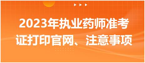 2023年執(zhí)業(yè)藥師準(zhǔn)考證打印官網(wǎng)、注意事項(xiàng)？