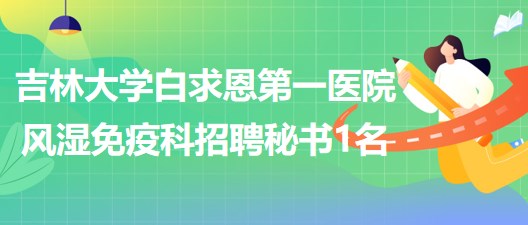 吉林大學(xué)白求恩第一醫(yī)院風(fēng)濕免疫科招聘科室秘書1名