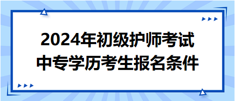 2024年初級(jí)護(hù)師考試中專(zhuān)學(xué)歷考生報(bào)名條件