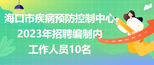 ?？谑屑膊☆A(yù)防控制中心2023年招聘編制內(nèi)工作人員10名