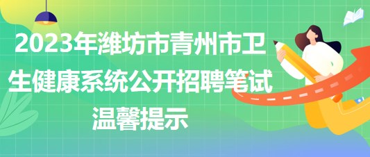 2023年濰坊市青州市衛(wèi)生健康系統(tǒng)公開(kāi)招聘筆試溫馨提示