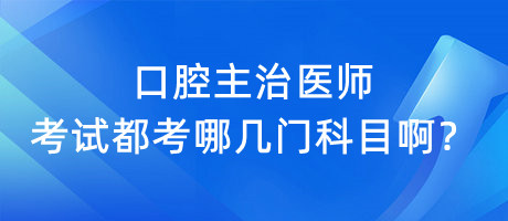 口腔主治醫(yī)師考試都考哪幾門科目??？