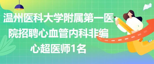 溫州醫(yī)科大學附屬第一醫(yī)院招聘心血管內(nèi)科非編心超醫(yī)師1名