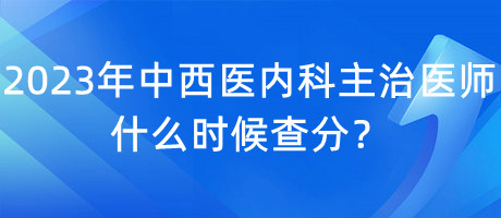 2023年中西醫(yī)內(nèi)科主治醫(yī)師什么時(shí)候查分？