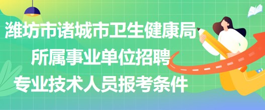 濰坊市諸城市衛(wèi)生健康局所屬事業(yè)單位招聘專業(yè)技術(shù)人員報(bào)考條件