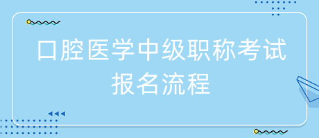 口腔醫(yī)學(xué)中級職稱考試報(bào)名流程