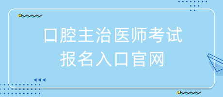 口腔主治醫(yī)師考試報名入口官網(wǎng)