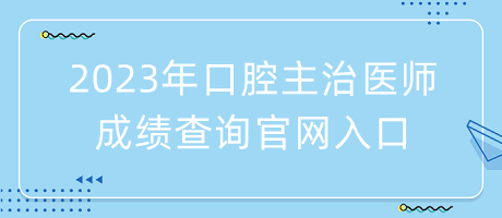 2023年口腔主治醫(yī)師成績查詢官網(wǎng)入口