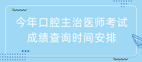 今年口腔主治醫(yī)師考試成績查詢時間安排