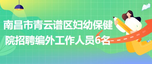 南昌市青云譜區(qū)婦幼保健院2023年5月招聘編外工作人員6名