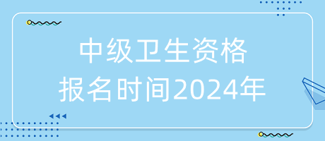 中級衛(wèi)生資格報(bào)名時(shí)間2024年