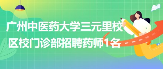 廣州中醫(yī)藥大學(xué)三元里校區(qū)校門(mén)診部招聘合同制藥師1名