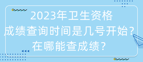 2023年衛(wèi)生資格成績查詢時(shí)間是幾號開始？在哪能查成績？