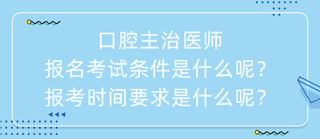 口腔主治醫(yī)師報名考試條件是什么呢？報考時間要求是什么呢？