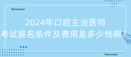 2024年口腔主治醫(yī)師考試報(bào)名條件及費(fèi)用是多少錢?。? suffix=