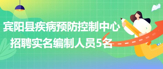 南寧市賓陽縣疾病預(yù)防控制中心2023年招聘實名編制工作人員5名