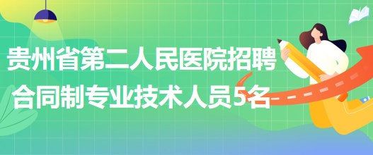 貴州省第二人民醫(yī)院2023年5月招聘合同制專業(yè)技術(shù)人員5名