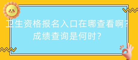 衛(wèi)生資格報名入口在哪查看??？成績查詢是何時？